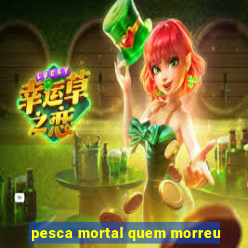 pesca mortal quem morreu